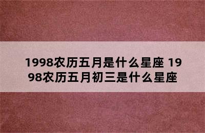 1998农历五月是什么星座 1998农历五月初三是什么星座